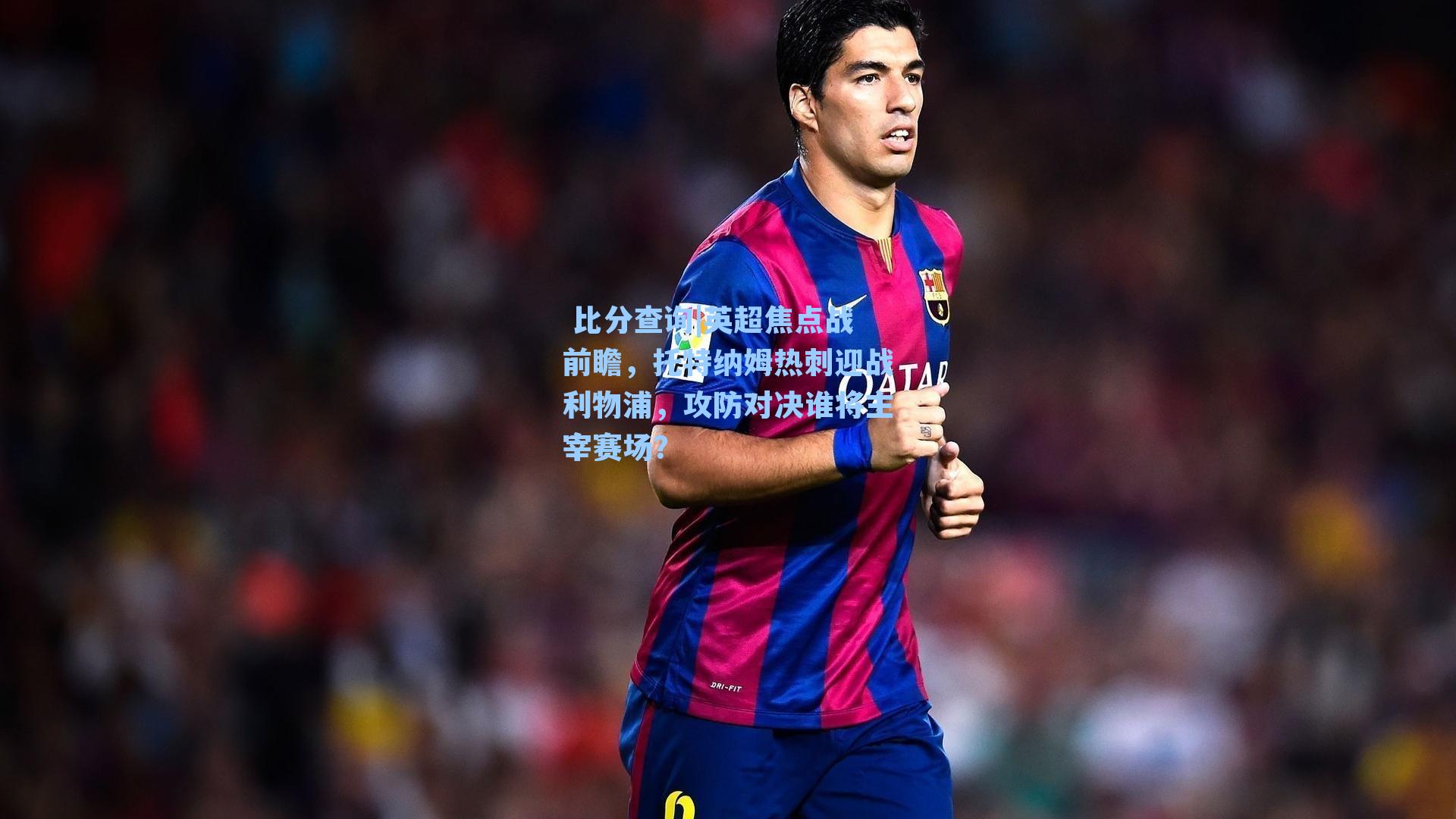  比分查询|英超焦点战前瞻，托特纳姆热刺迎战利物浦，攻防对决谁将主宰赛场？