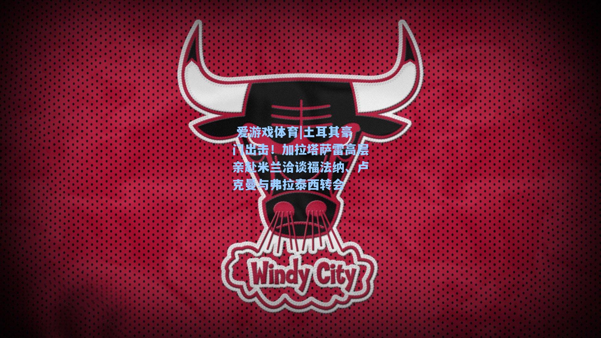 土耳其豪门出击！加拉塔萨雷高层亲赴米兰洽谈福法纳、卢克曼与弗拉泰西转会