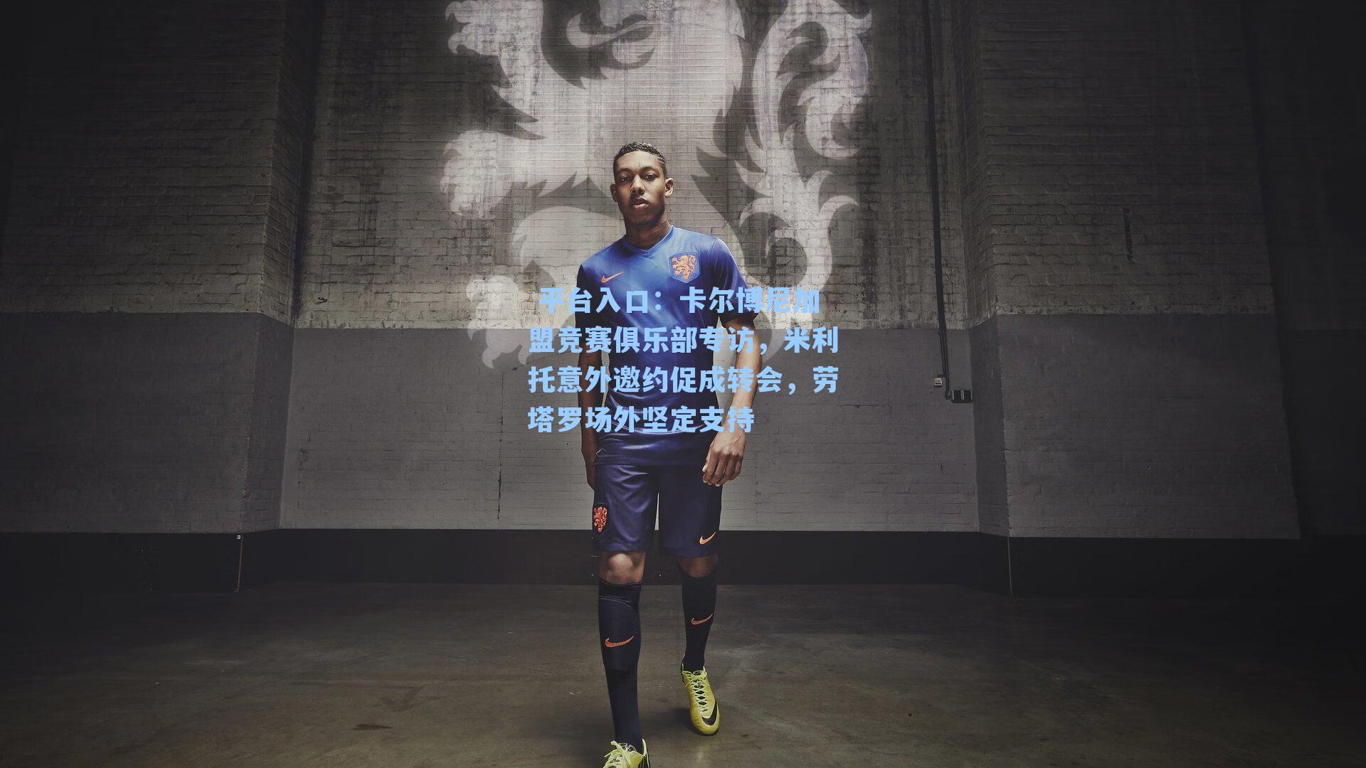 卡尔博尼加盟竞赛俱乐部专访，米利托意外邀约促成转会，劳塔罗场外坚定支持