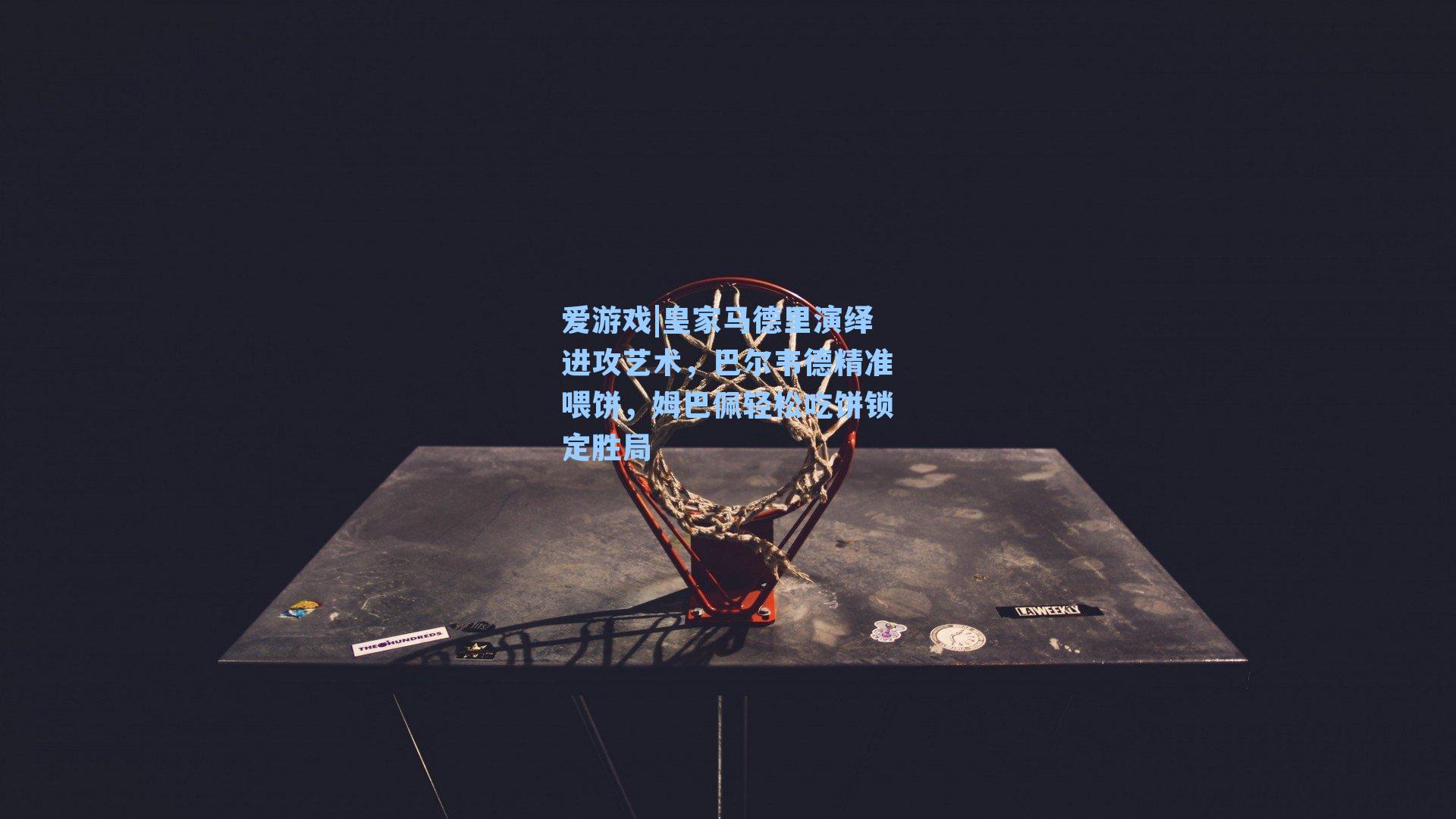 皇家马德里演绎进攻艺术,巴尔韦德精准喂饼,姆巴佩轻松吃饼锁定胜局