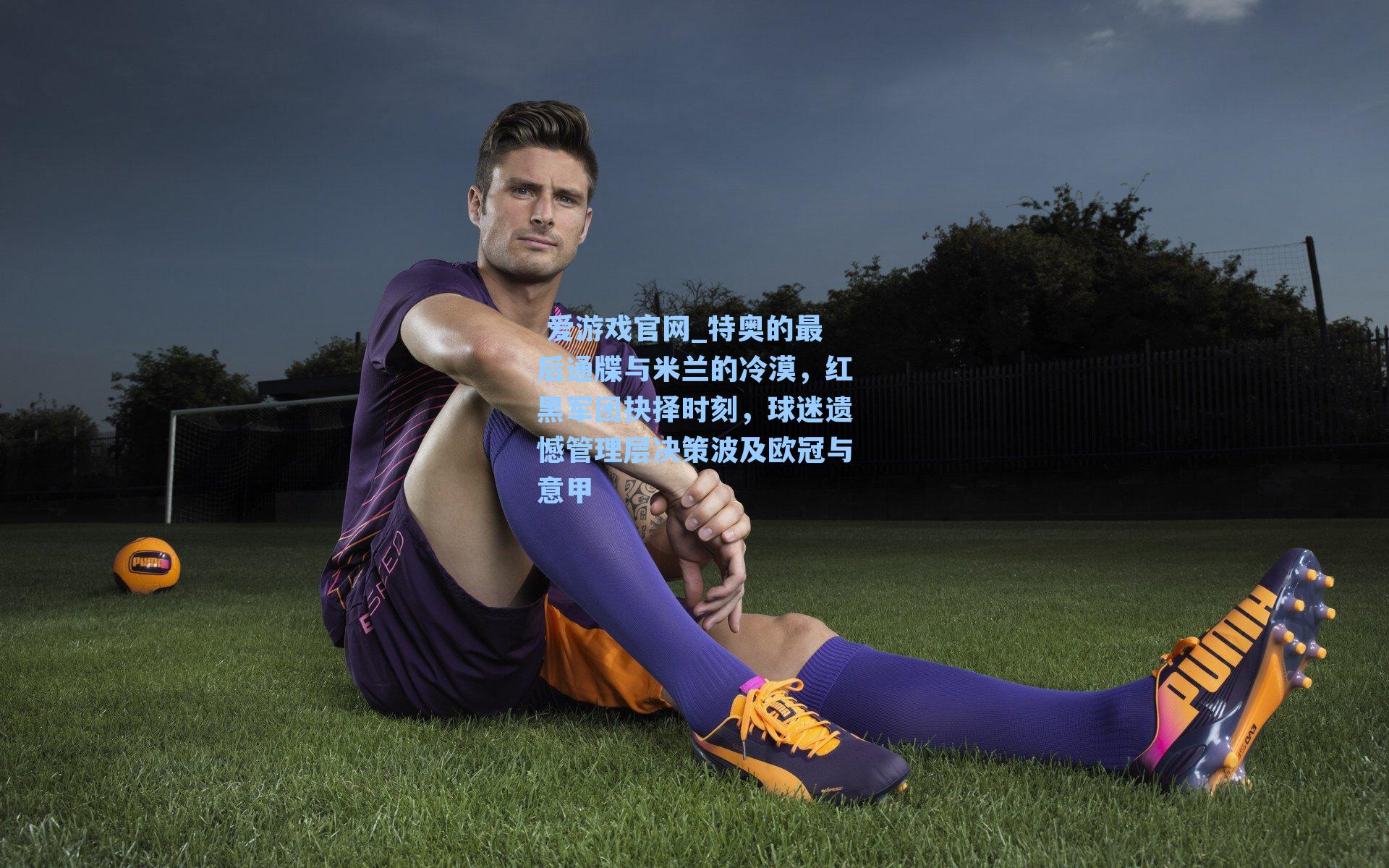 特奥的最后通牒与米兰的冷漠，红黑军团抉择时刻，球迷遗憾管理层决策波及欧冠与意甲