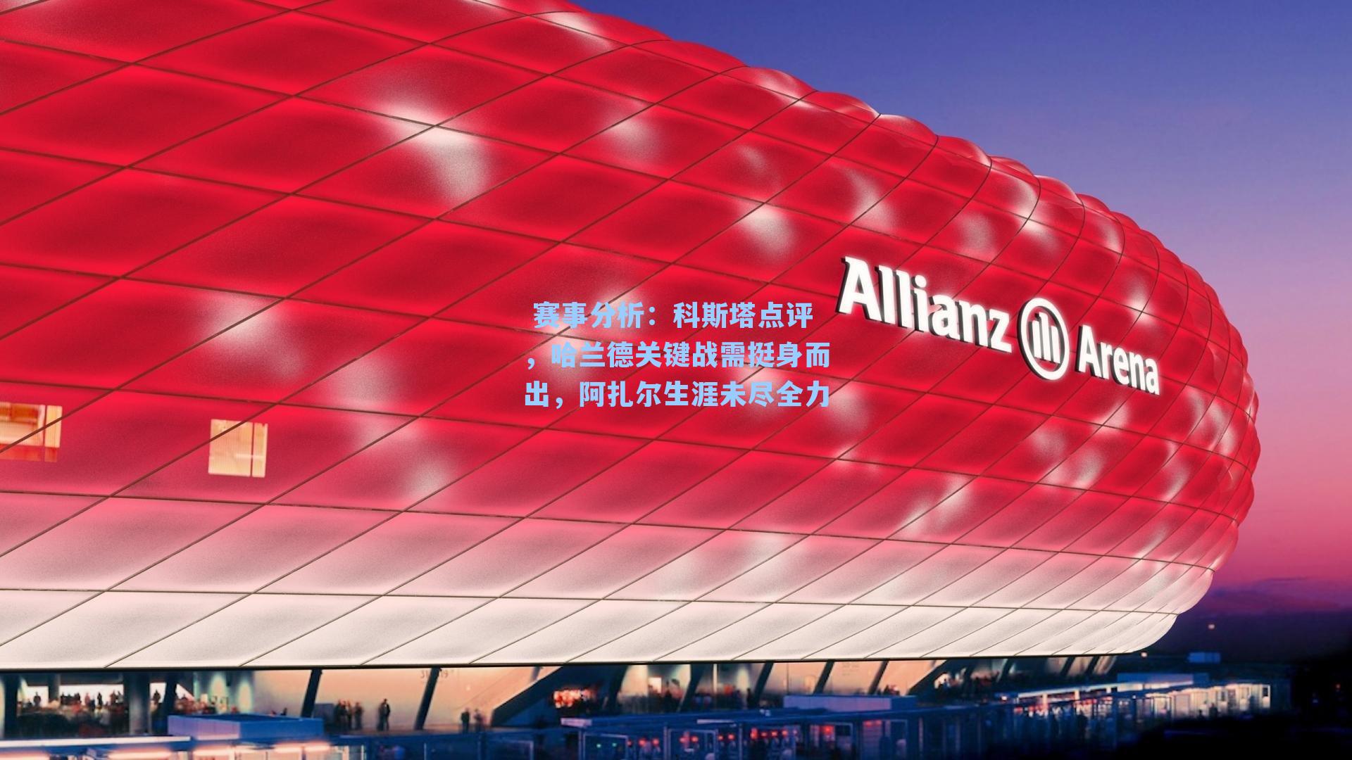  赛事分析：科斯塔点评，哈兰德关键战需挺身而出，阿扎尔生涯未尽全力