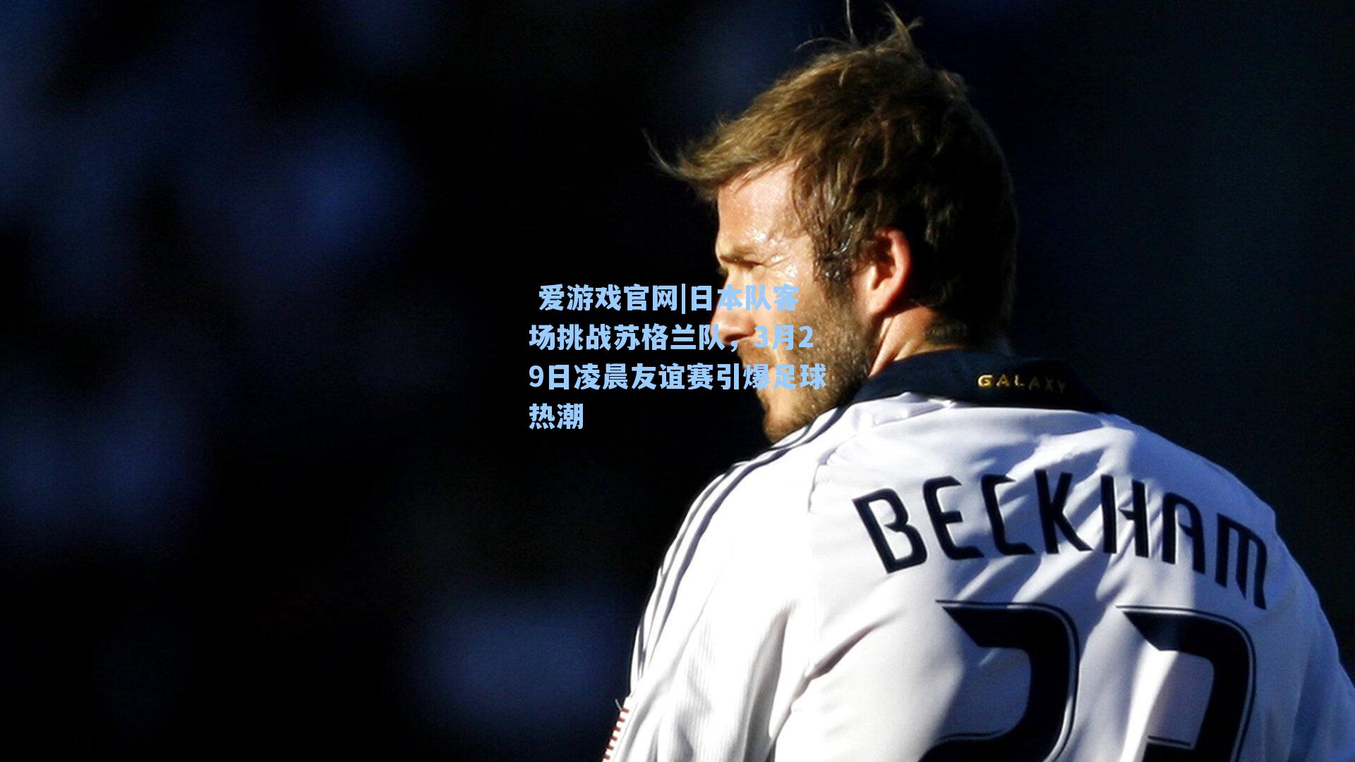 日本队客场挑战苏格兰队，3月29日凌晨友谊赛引爆足球热潮