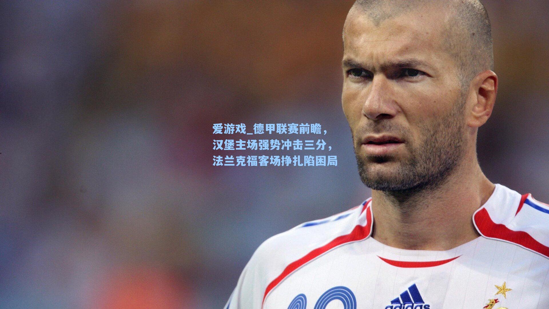 爱游戏_德甲联赛前瞻，汉堡主场强势冲击三分，法兰克福客场挣扎陷困局