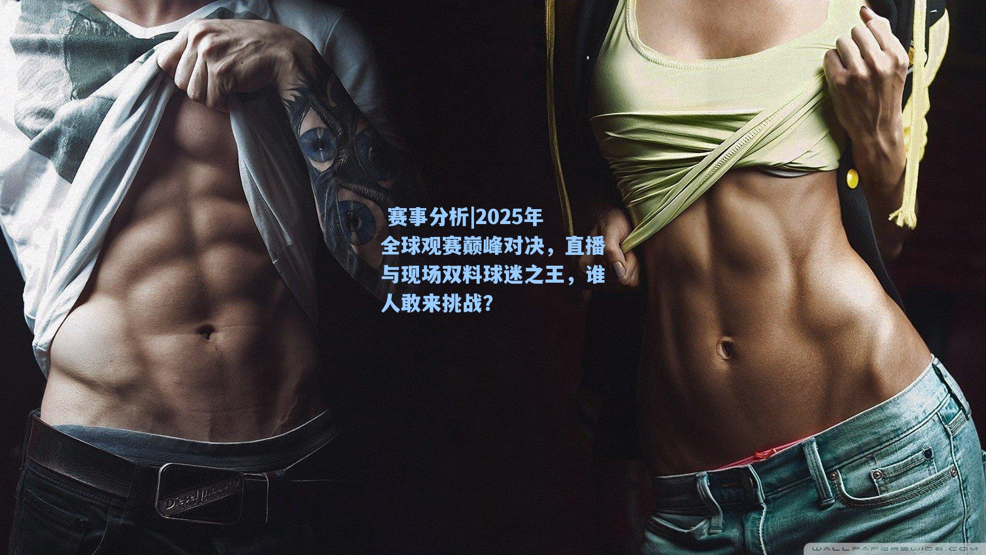 2025年全球观赛巅峰对决，直播与现场双料球迷之王，谁人敢来挑战？