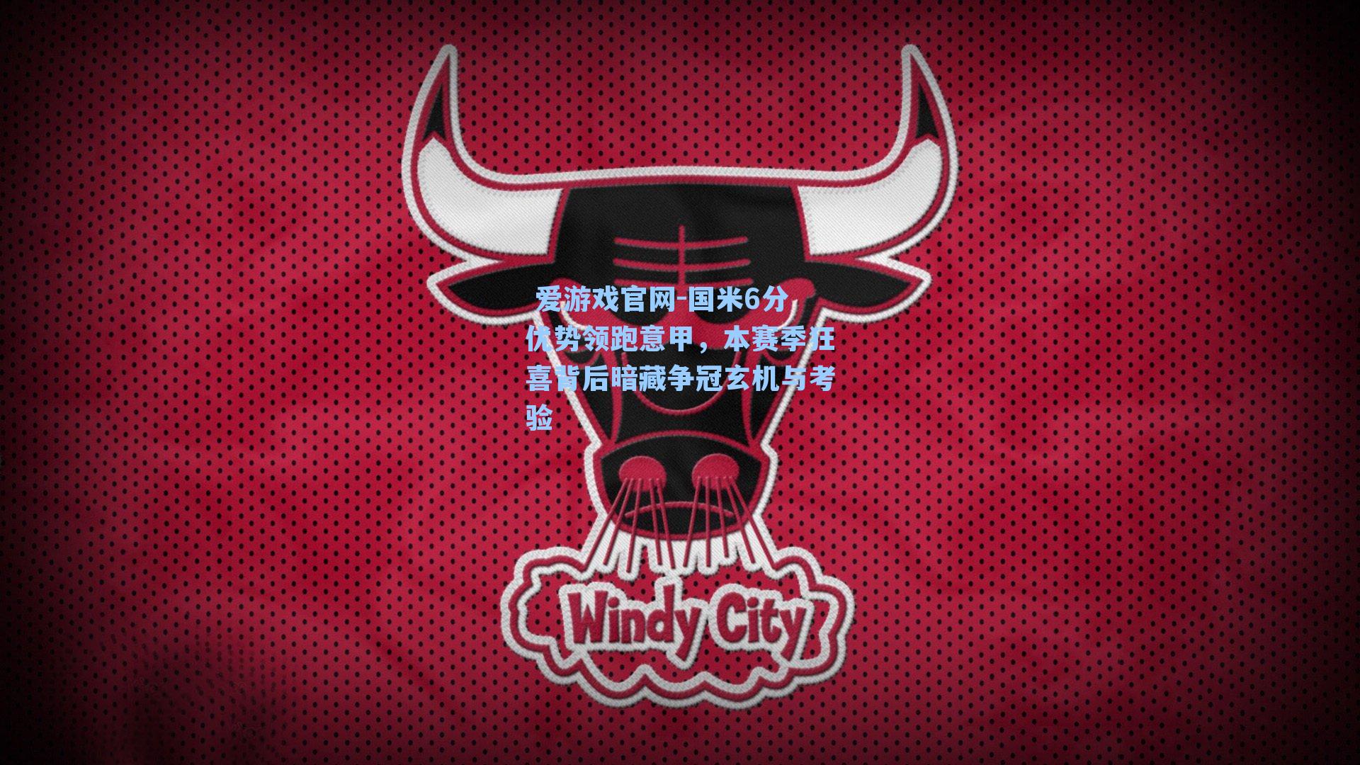  爱游戏官网-国米6分优势领跑意甲，本赛季狂喜背后暗藏争冠玄机与考验