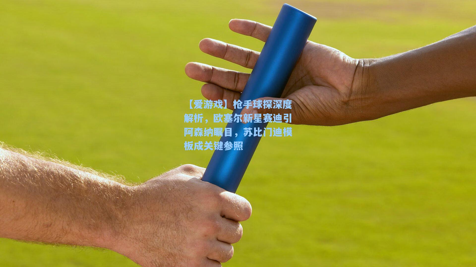 【爱游戏】枪手球探深度解析，欧塞尔新星赛迪引阿森纳瞩目，苏比门迪模板成关键参照