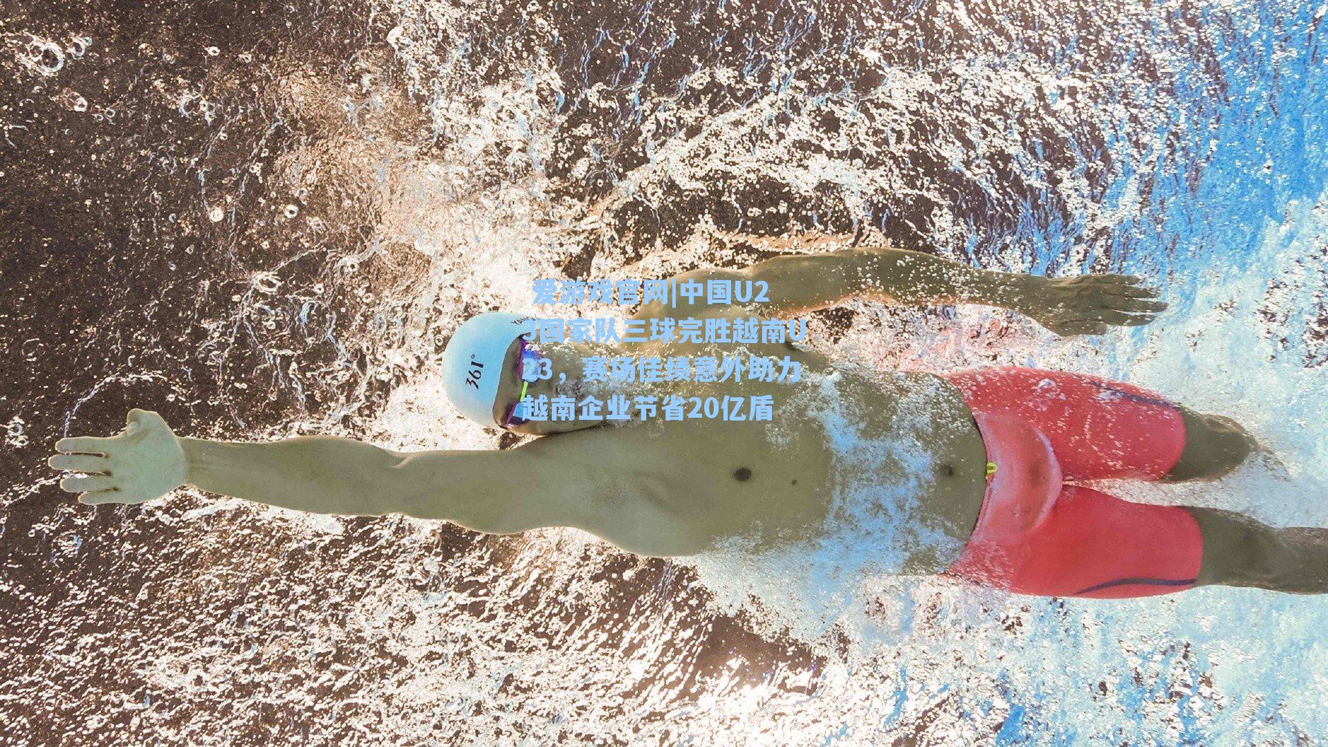  爱游戏官网|中国U23国家队三球完胜越南U23，赛场佳绩意外助力越南企业节省20亿盾