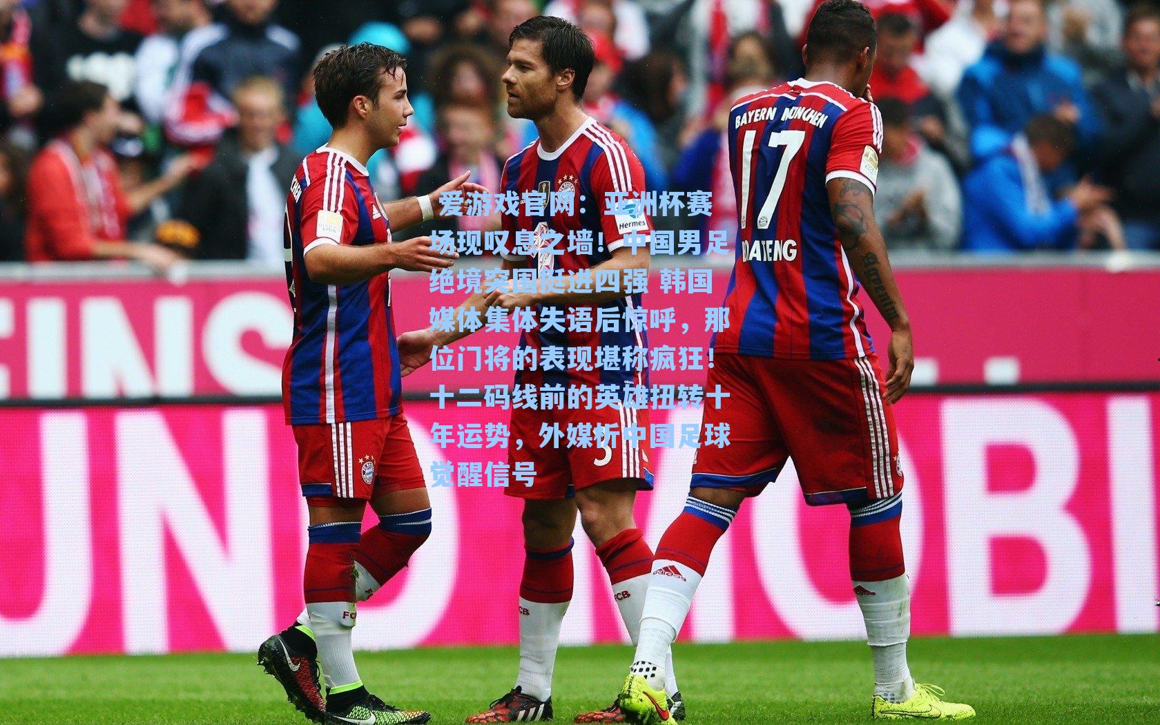  爱游戏官网：亚洲杯赛场现叹息之墙！中国男足绝境突围挺进四强 韩国媒体集体失语后惊呼，那位门将的表现堪称疯狂！十二码线前的英雄扭转十年运势，外媒析中国足球觉醒信号