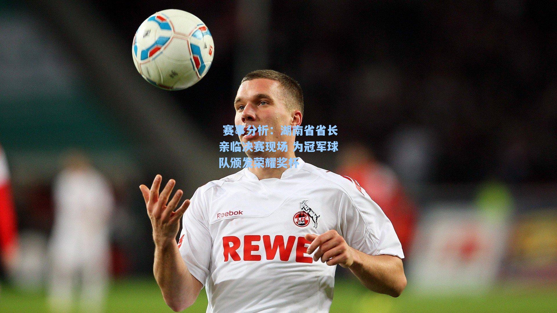 赛事分析：湖南省省长亲临决赛现场 为冠军球队颁发荣耀奖杯