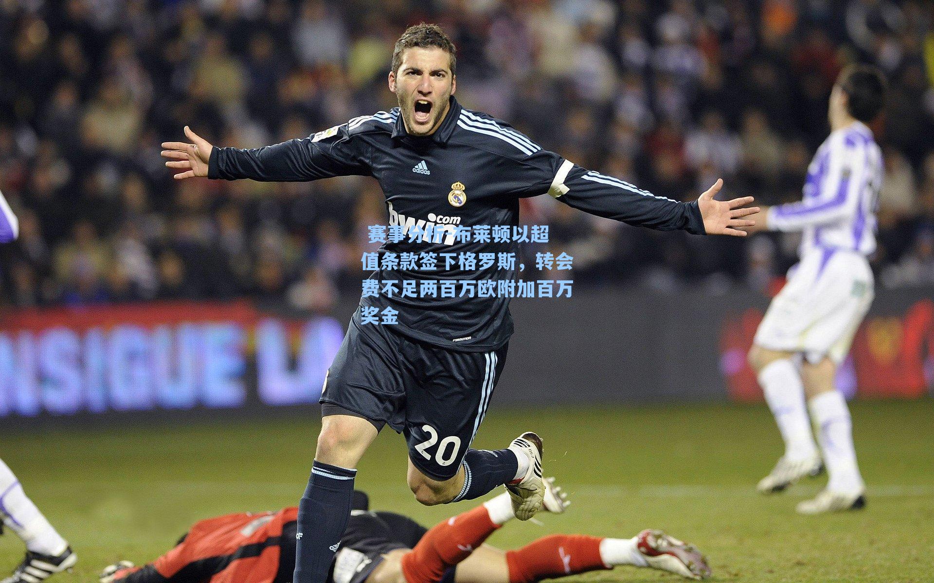  赛事分析-布莱顿以超值条款签下格罗斯，转会费不足两百万欧附加百万奖金