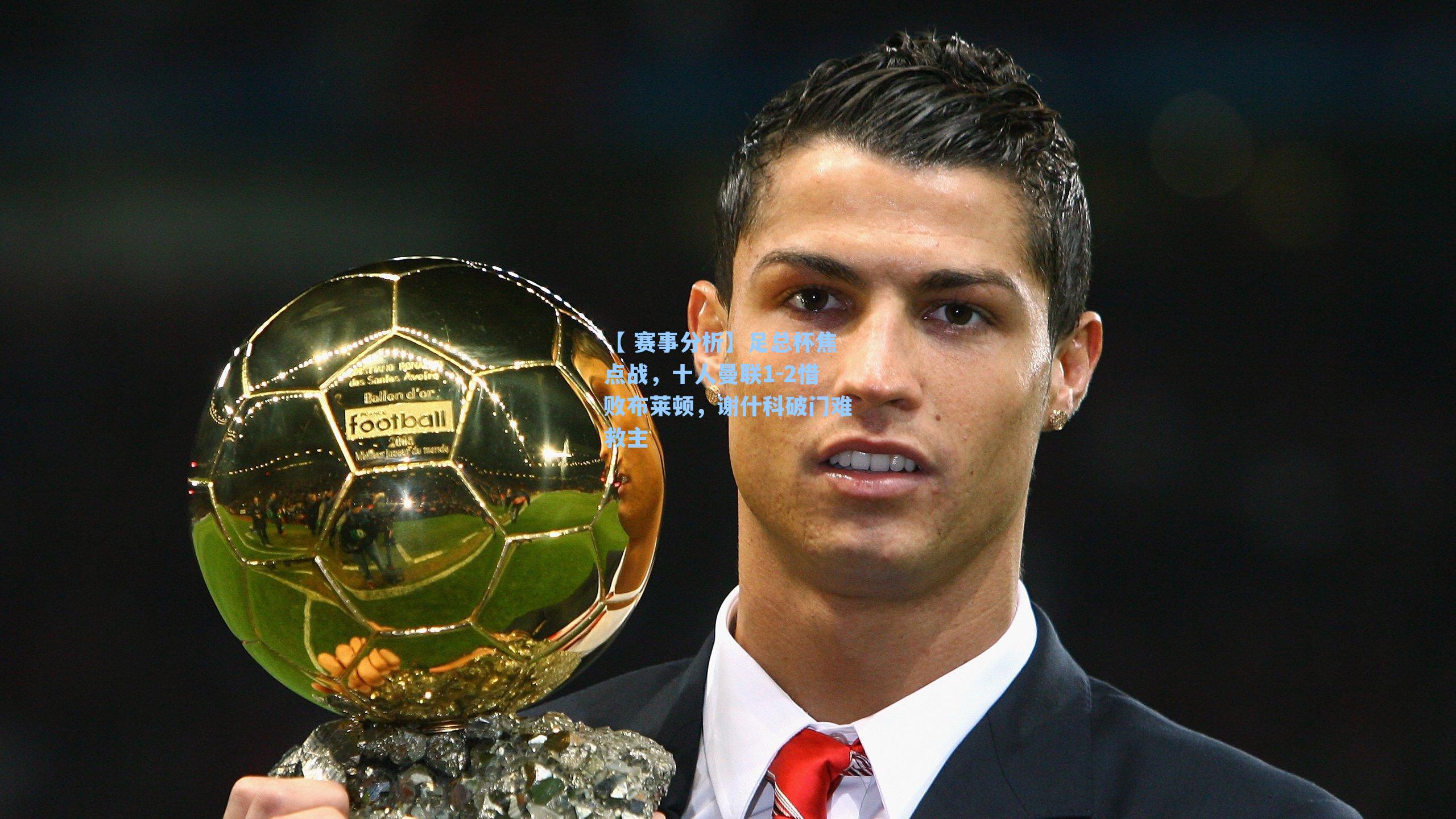 足总杯焦点战，十人曼联1-2惜败布莱顿，谢什科破门难救主