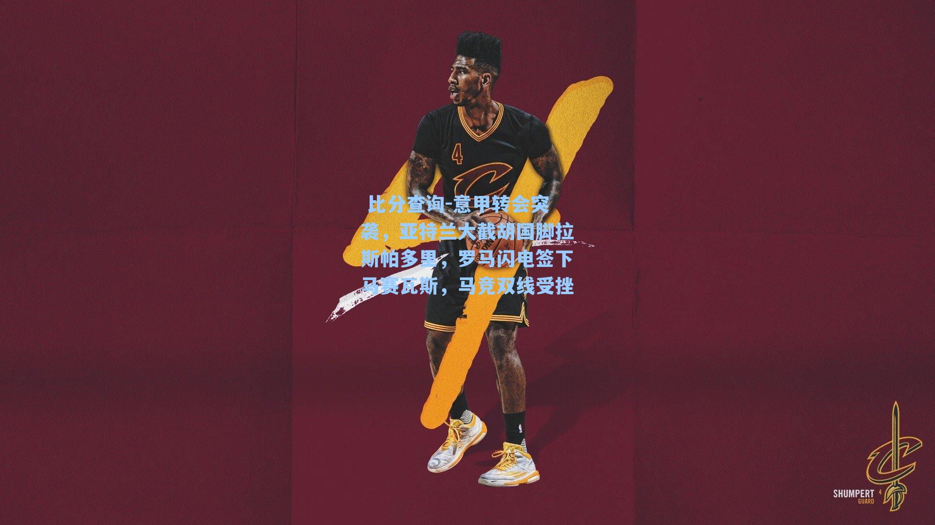  比分查询-意甲转会突袭，亚特兰大截胡国脚拉斯帕多里，罗马闪电签下马赛瓦斯，马竞双线受挫