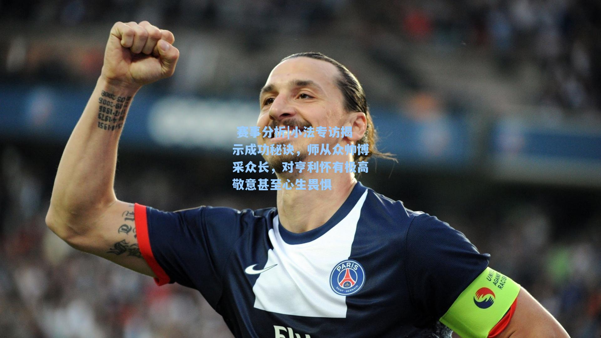  赛事分析|小法专访揭示成功秘诀，师从众帅博采众长，对亨利怀有极高敬意甚至心生畏惧