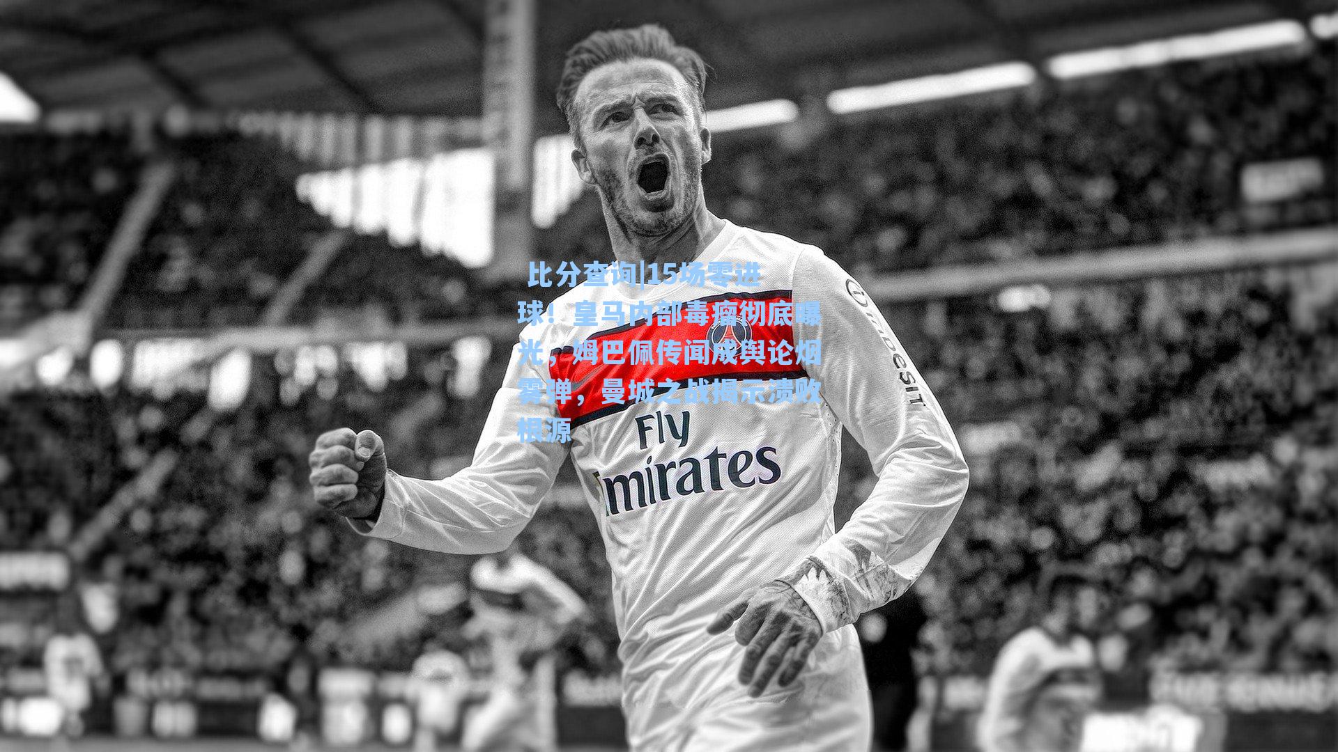 15场零进球！皇马内部毒瘤彻底曝光，姆巴佩传闻成舆论烟雾弹，曼城之战揭示溃败根源