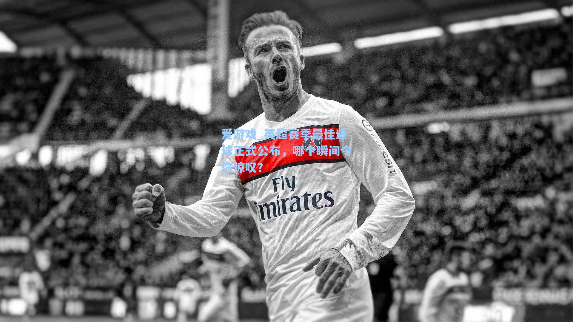 爱游戏_英超赛季最佳进球正式公布，哪个瞬间令你惊叹？