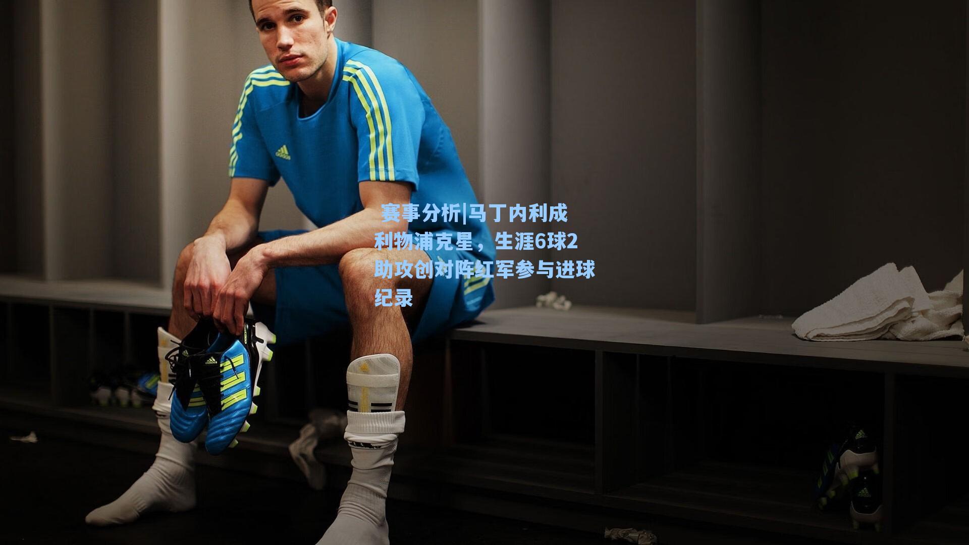  赛事分析|马丁内利成利物浦克星，生涯6球2助攻创对阵红军参与进球纪录