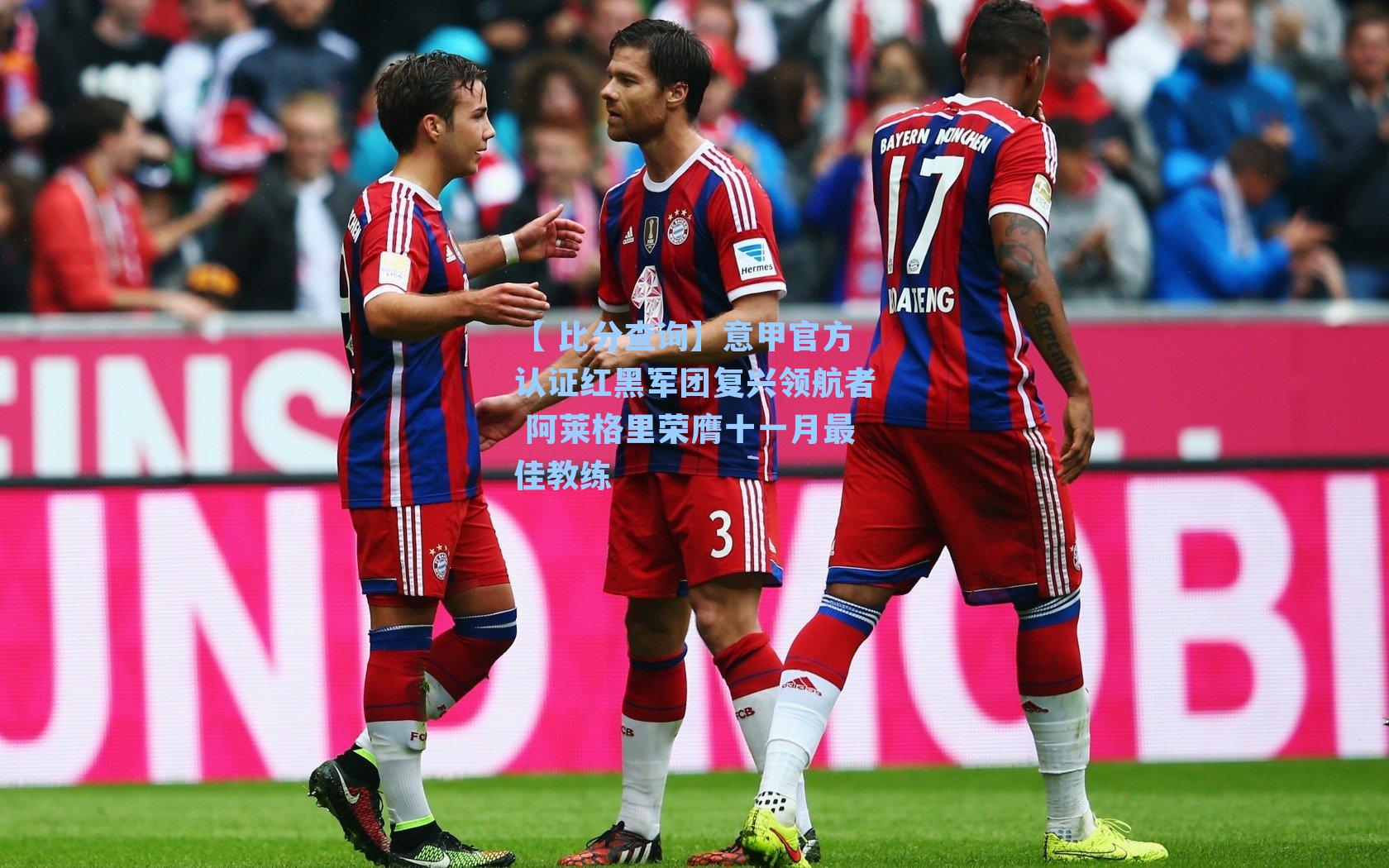 【 比分查询】意甲官方认证红黑军团复兴领航者 阿莱格里荣膺十一月最佳教练