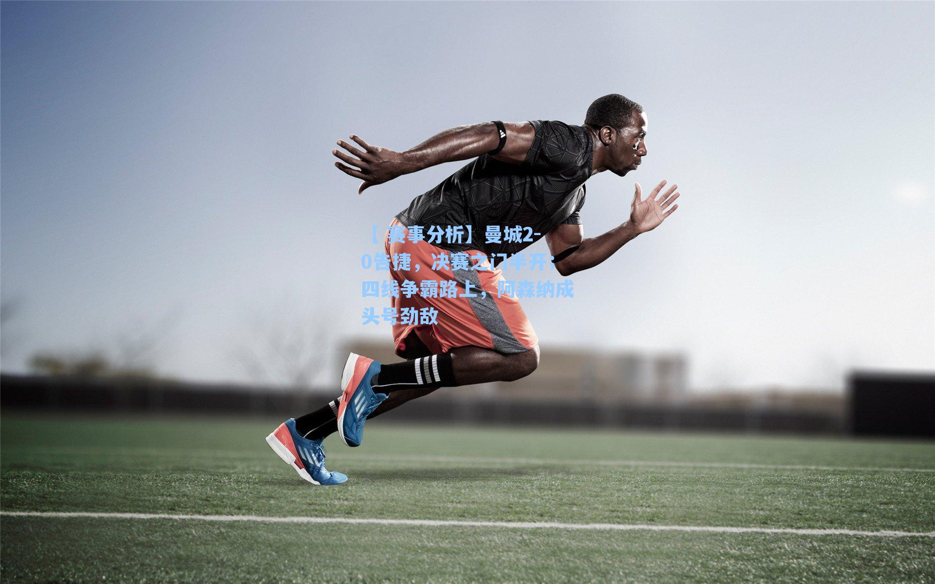 【 赛事分析】曼城2-0告捷，决赛之门半开；四线争霸路上，阿森纳成头号劲敌