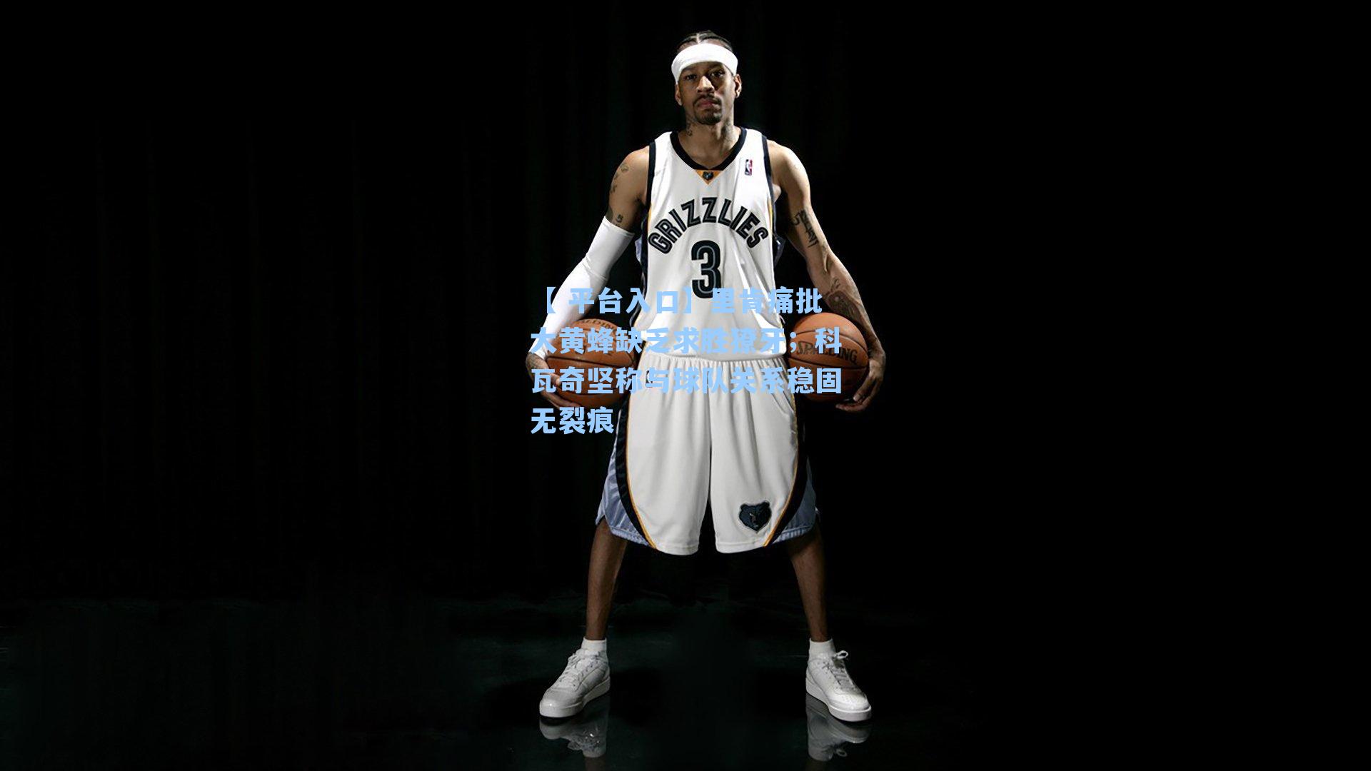 【 平台入口】里肯痛批大黄蜂缺乏求胜獠牙；科瓦奇坚称与球队关系稳固无裂痕