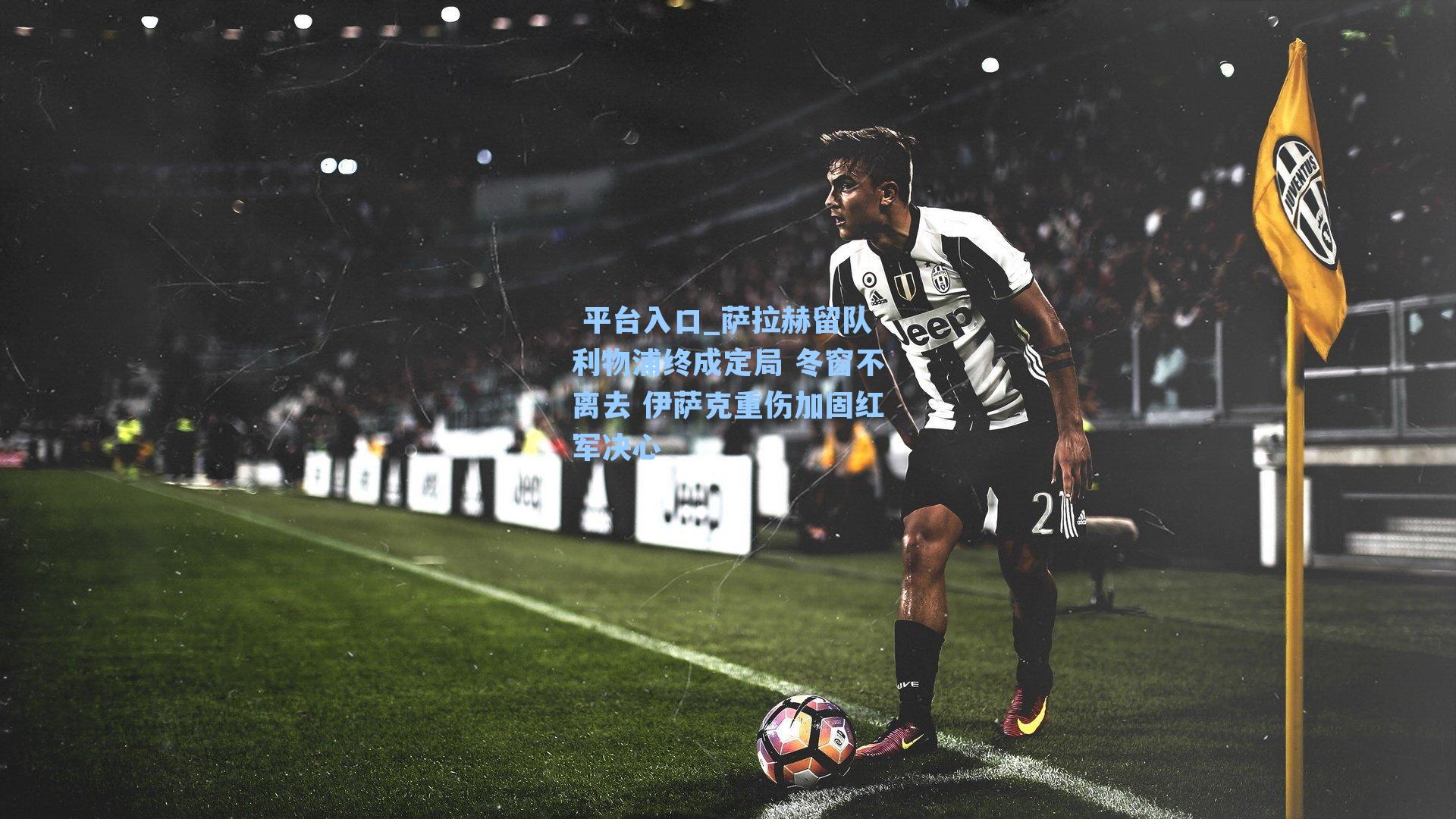 萨拉赫留队利物浦终成定局 冬窗不离去 伊萨克重伤加固红军决心