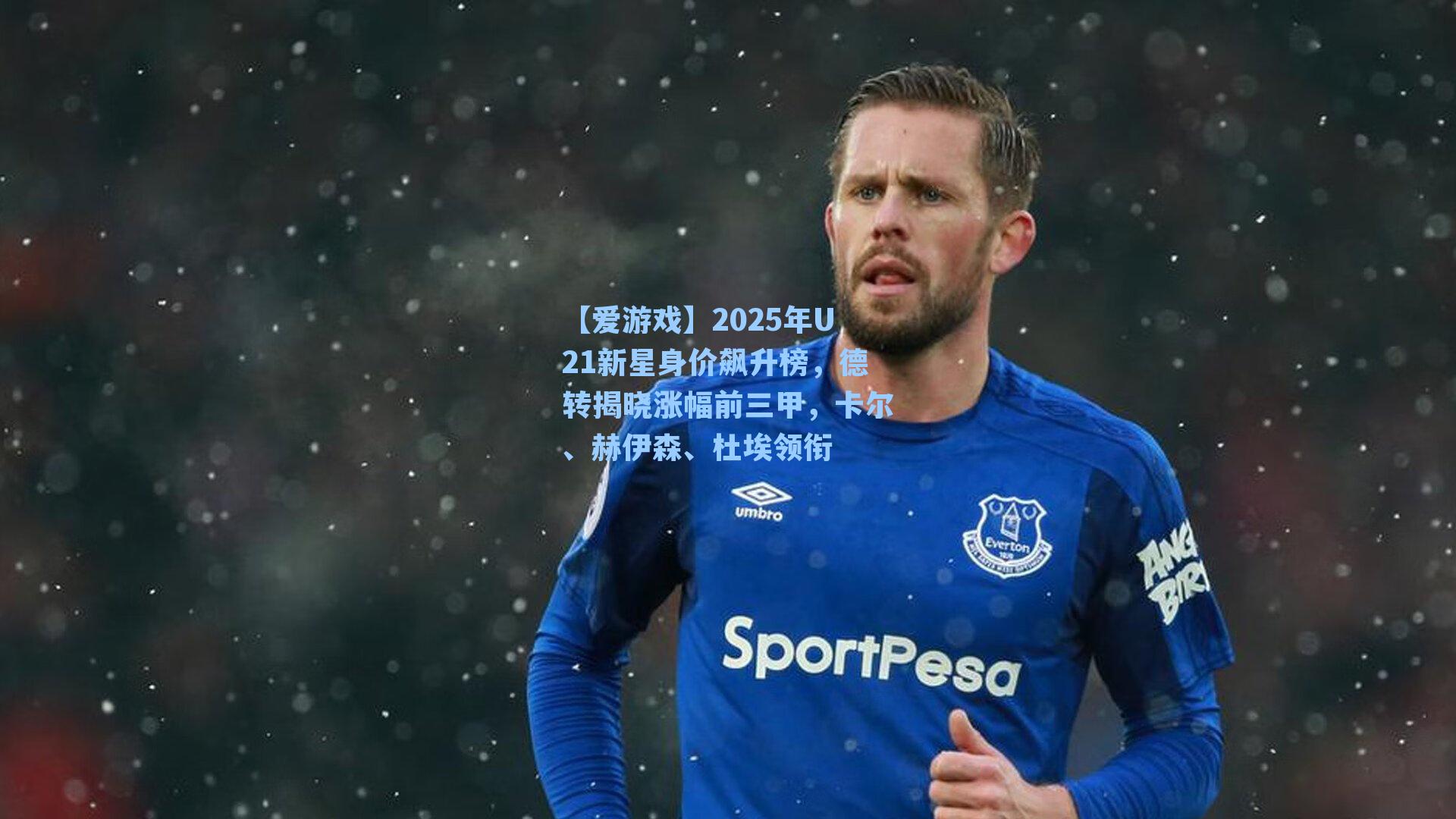【爱游戏】2025年U21新星身价飙升榜，德转揭晓涨幅前三甲，卡尔、赫伊森、杜埃领衔